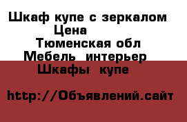 Шкаф купе с зеркалом  › Цена ­ 7 000 - Тюменская обл. Мебель, интерьер » Шкафы, купе   